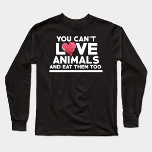 You can't love Animals and eat them too Long Sleeve T-Shirt